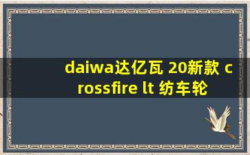 daiwa达亿瓦 20新款 crossfire lt 纺车轮